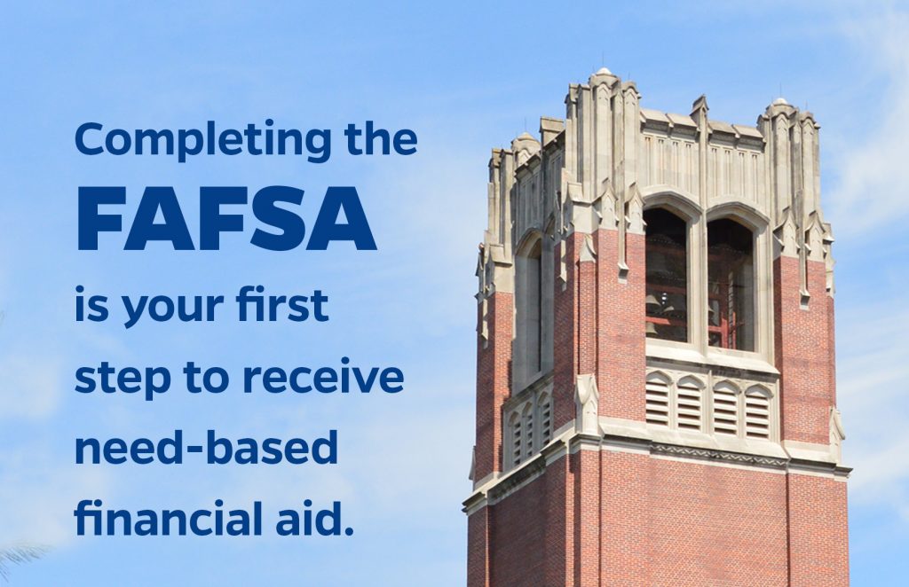 Completing the FAFSA is your first step to receive need-based financial aid.